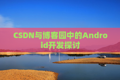 CSDN与博客园中的Android开发探讨