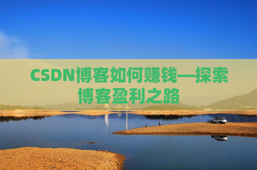 CSDN博客如何赚钱—探索博客盈利之路