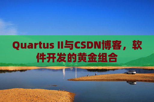 Quartus II与CSDN博客，软件开发的黄金组合