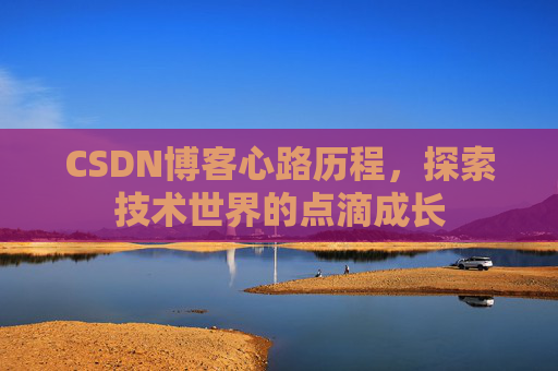 CSDN博客心路历程，探索技术世界的点滴成长