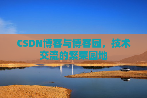 CSDN博客与博客园，技术交流的繁荣园地